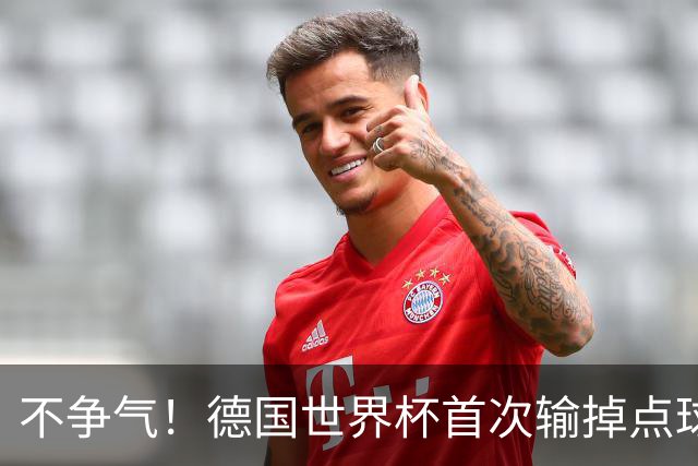 不争气！德国世界杯首次输掉点球战 连续3届无缘16强怪谁？