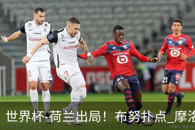 世界杯-荷兰出局！布努扑点 摩洛哥点球战总分4-3进16强