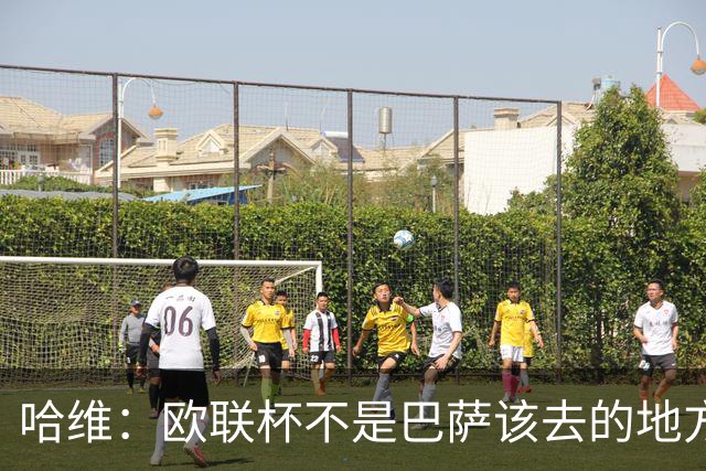 哈维：欧联杯不是巴萨该去的地方 但我们必须夺冠