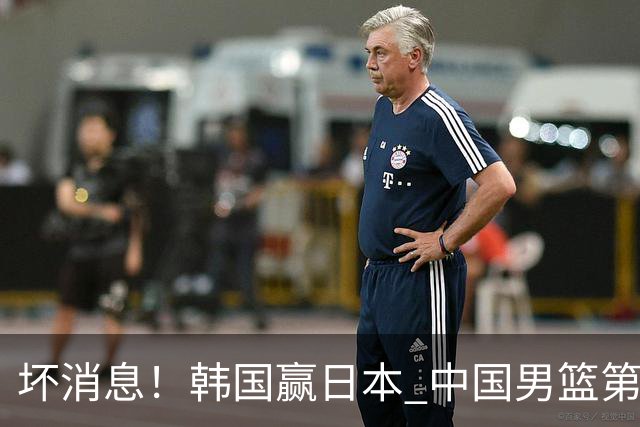 坏消息！韩国赢日本 中国男篮第二阶段形势不乐观