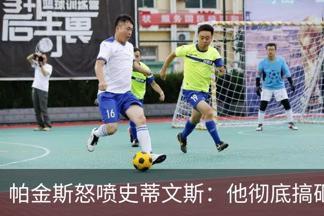 帕金斯怒喷史蒂文斯：他彻底搞砸了 从字母这件事开始就全盘皆输