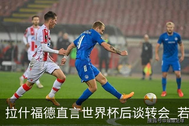 拉什福德直言世界杯后谈转会 若去巴萨曼联坚持2600万镑