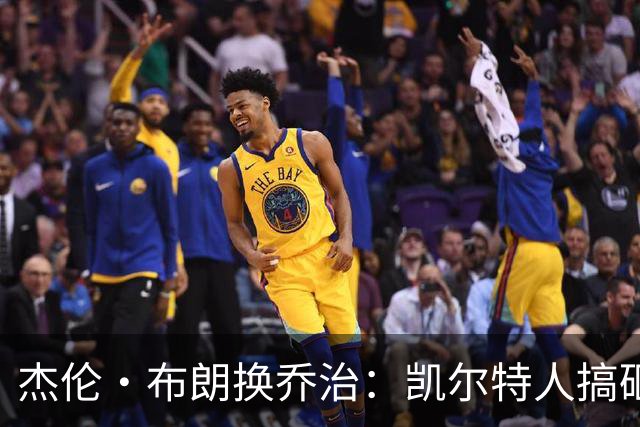 杰伦·布朗换乔治：凯尔特人搞砸了双杰时代