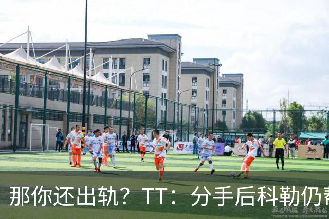 那你还出轨？TT：分手后科勒仍帮我照顾患病的弟弟 她就像个天使