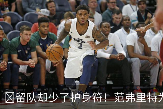 🧐留队却少了护身符！范弗里特为何失去了交易否决权？