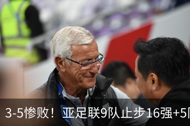 3-5惨败！亚足联9队止步16强+5队垫底出局，国足静待28年晋级契机