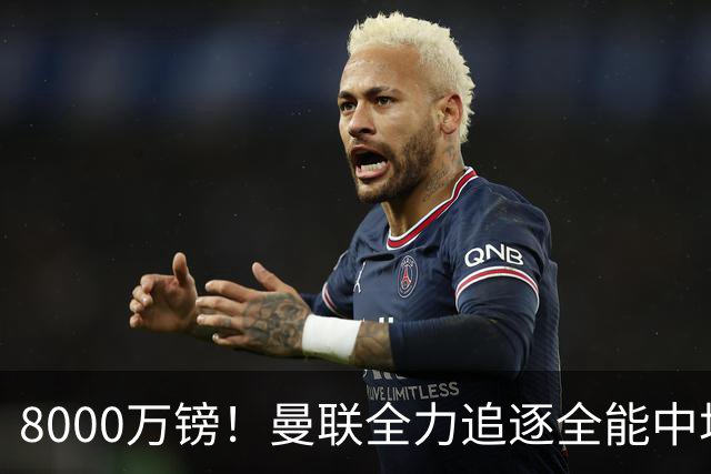 8000万镑！曼联全力追逐全能中场铁闸，英超数据碾压一众豪门巨星